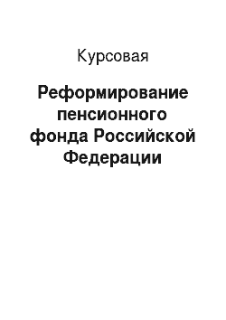 Курсовая: Реформирование пенсионного фонда Российской Федерации