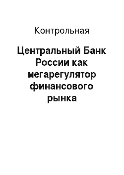 Контрольная: Центральный Банк России как мегарегулятор финансового рынка