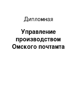 Дипломная: Управление производством Омского почтамта