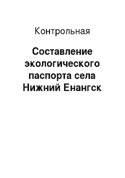 Контрольная: Составление экологического паспорта села Нижний Енангск