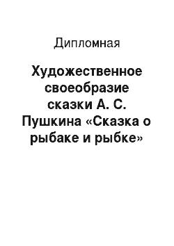 Дипломная: Художественное своеобразие сказки А. С. Пушкина «Сказка о рыбаке и рыбке»