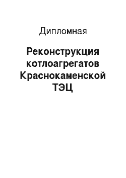Дипломная: Реконструкция котлоагрегатов Краснокаменской ТЭЦ
