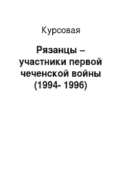 Курсовая: Рязанцы – участники первой чеченской войны (1994-1996)