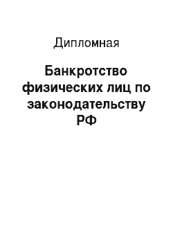 Дипломная: Банкротство физических лиц по законодательству РФ