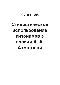 Курсовая: Стилистическое использование антонимов в поэзии А. А. Ахматовой