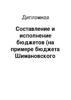 Дипломная: Составление и исполнение бюджетов (на примере бюджета Шимановского района)