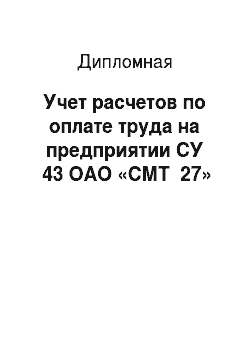 Дипломная: Учет расчетов по оплате труда на предприятии СУ №43 ОАО «СМТ №27»