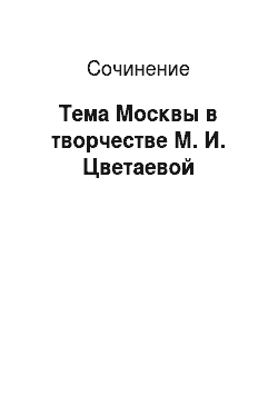 Сочинение На Тему Тема Москвы В Творчестве М.И. Цветаевой