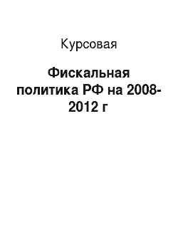 Курсовая: Фискальная политика РФ на 2008-2012 г
