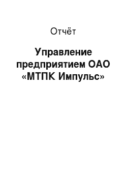 Отчёт: Управление предприятием ОАО «МТПК Импульс»