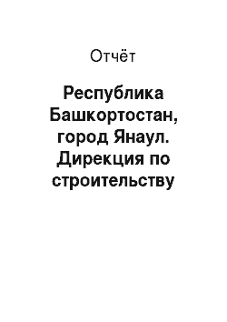 Отчёт: Республика Башкортостан, город Янаул. Дирекция по строительству тепличного комбината Нефтекамский