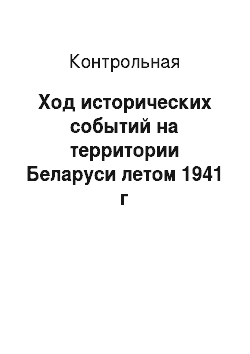 Контрольная: Ход исторических событий на территории Беларуси летом 1941 г