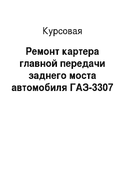 Курсовая: Ремонт картера главной передачи заднего моста автомобиля ГАЗ-3307