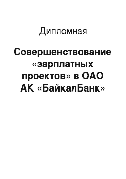 Дипломная: Совершенствование «зарплатных проектов» в ОАО АК «БайкалБанк»