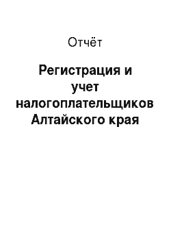 Отчёт: Регистрация и учет налогоплательщиков Алтайского края