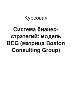 Курсовая: Система бизнес-стратегий: модель BCG (матрица Boston Consulting Group)
