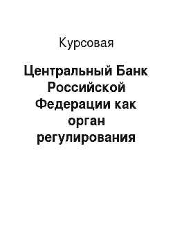 Курсовая: Центральный Банк Российской Федерации как орган регулирования банковской системы