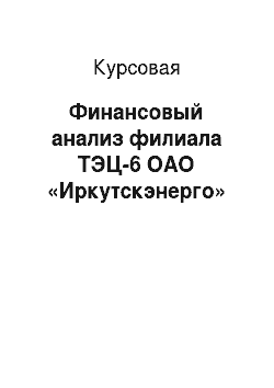 Курсовая: Финансовый анализ филиала ТЭЦ-6 ОАО «Иркутскэнерго»