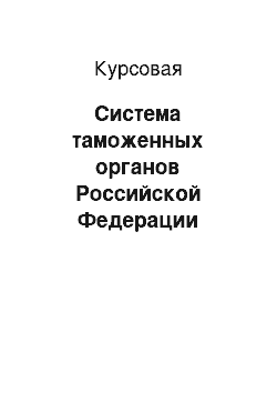 Курсовая: Система таможенных органов Российской Федерации