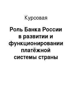 Курсовая: Роль Банка России в развитии и функционировании платёжной системы страны