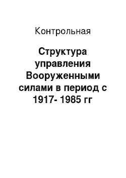 Контрольная: Структура управления Вооруженными силами в период с 1917-1985 гг