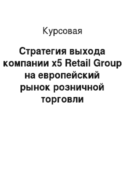 Курсовая: Стратегия выхода компании x5 Retail Group на европейский рынок розничной торговли