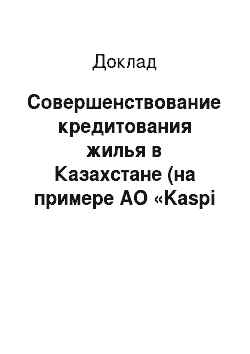 Доклад: Совершенствование кредитования жилья в Казахстане (на примере АО «Kaspi Bank»)