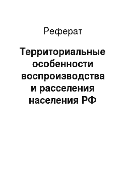 Реферат: Территориальные особенности воспроизводства и расселения населения РФ