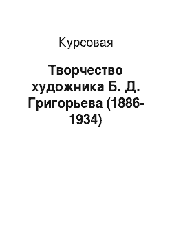 Курсовая: Творчество художника Б. Д. Григорьева (1886-1934)