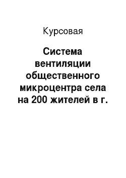 Курсовая: Система вентиляции общественного микроцентра села на 200 жителей в г. Бийск
