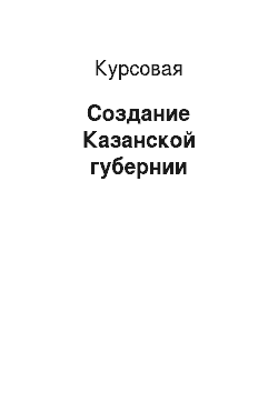 Курсовая: Создание Казанской губернии