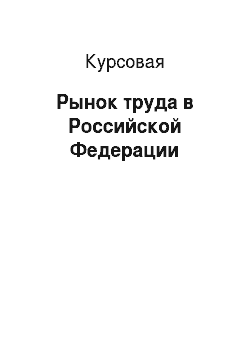 Курсовая: Рынок труда в Российской Федерации