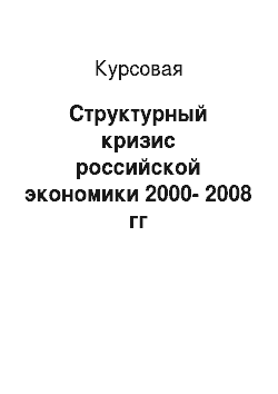 Курсовая: Структурный кризис российской экономики 2000-2008 гг
