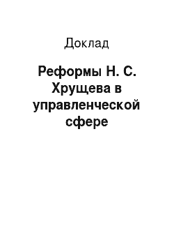 Доклад: Реформы Н. С. Хрущева в управленческой сфере