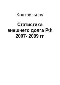 Контрольная: Статистика внешнего долга РФ 2007-2009 гг