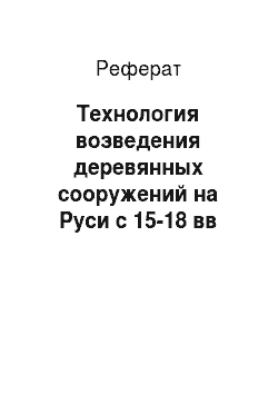 Реферат: Технология возведения деревянных сооружений на Руси с 15-18 вв