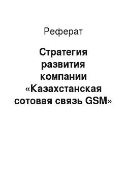 Реферат: Стратегия развития компании «Казахстанская сотовая связь GSM»