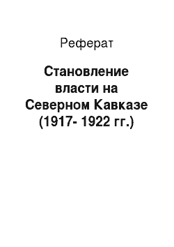 Реферат: Становление власти на Северном Кавказе (1917-1922 гг.)