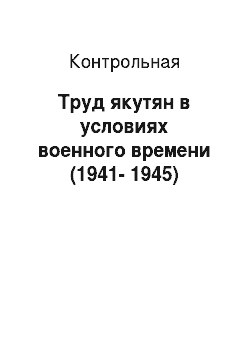 Контрольная: Труд якутян в условиях военного времени (1941-1945)