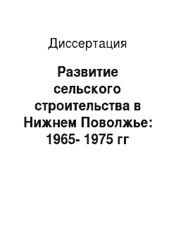 Диссертация: Развитие сельского строительства в Нижнем Поволжье: 1965-1975 гг