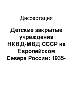 Диссертация: Детские закрытые учреждения НКВД-МВД СССР на Европейском Севере России: 1935-1956 гг