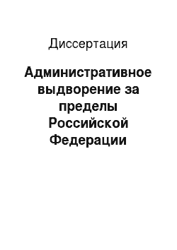 Диссертация: Административное выдворение за пределы Российской Федерации иностранного гражданина или лица без гражданства