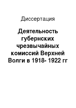 Диссертация: Деятельность губернских чрезвычайных комиссий Верхней Волги в 1918-1922 гг