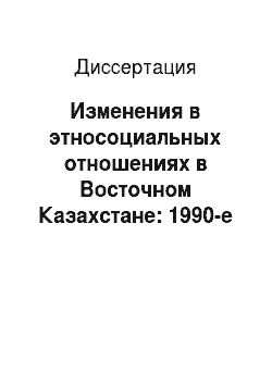 Диссертация: Изменения в этносоциальных отношениях в Восточном Казахстане: 1990-е — начало 2000-х гг