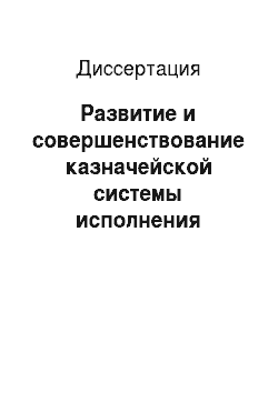 Диссертация: Развитие и совершенствование казначейской системы исполнения бюджетов в Российской Федерации