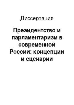 Диссертация: Президентство и парламентаризм в современной России: концепции и сценарии развития
