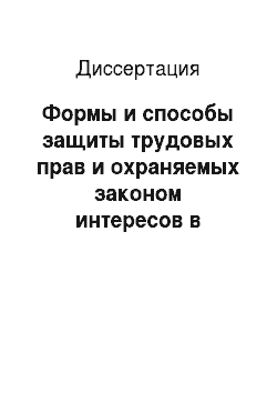 Диссертация: Формы и способы защиты трудовых прав и охраняемых законом интересов в российском трудовом праве