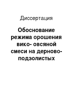 Диссертация: Обоснование режима орошения вико-овсяной смеси на дерново-подзолистых почвах водоразделов Московской области