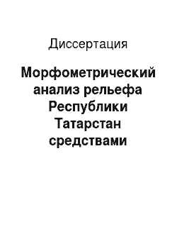 Диссертация: Морфометрический анализ рельефа Республики Татарстан средствами ГИС-технологий
