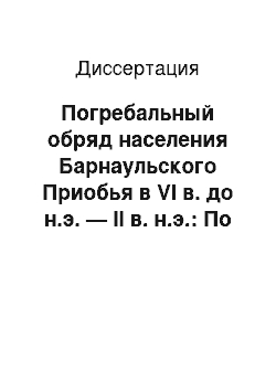 Диссертация: Погребальный обряд населения Барнаульского Приобья в VI в. до н.э. — II в. н.э.: По данным грунтовых могильников